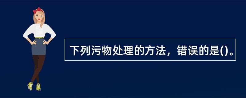 下列污物处理的方法，错误的是()。