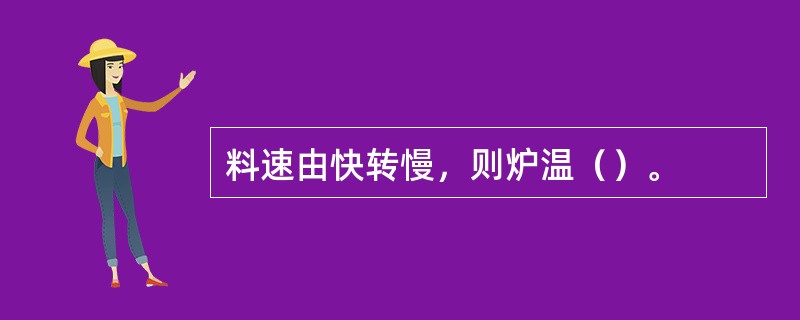 料速由快转慢，则炉温（）。