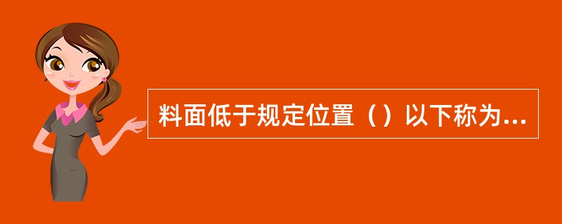 料面低于规定位置（）以下称为低料线。