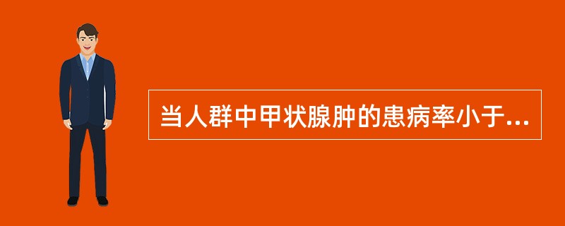 当人群中甲状腺肿的患病率小于10%时，称地方性甲状腺肿。