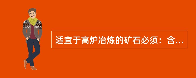 适宜于高炉冶炼的矿石必须：含铁量高，脉石少、有害杂质少、化学成分稳定、粒度均匀，