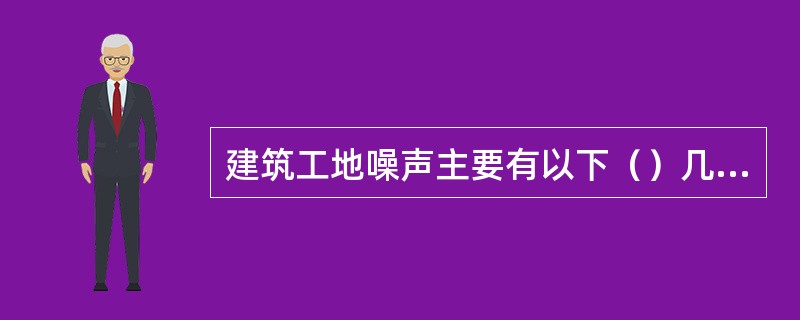 建筑工地噪声主要有以下（）几种。