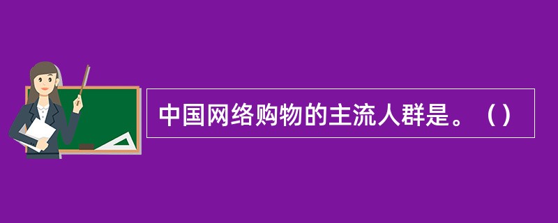 中国网络购物的主流人群是。（）