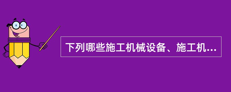 下列哪些施工机械设备、施工机具及配件必须予以淘汰报废？（）