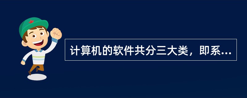 计算机的软件共分三大类，即系统软件、应用软件、程序软件。