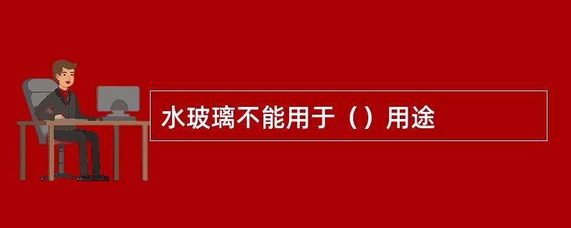 水玻璃不能用于（）用途