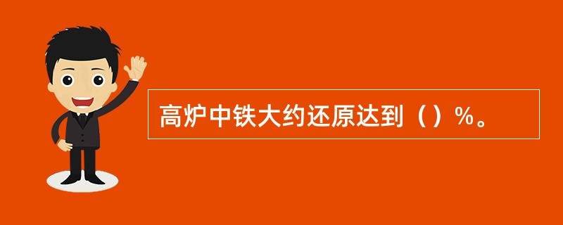 高炉中铁大约还原达到（）%。