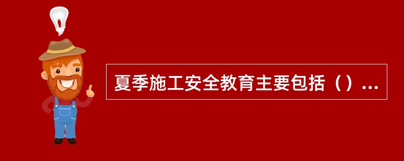 夏季施工安全教育主要包括（）等内容。