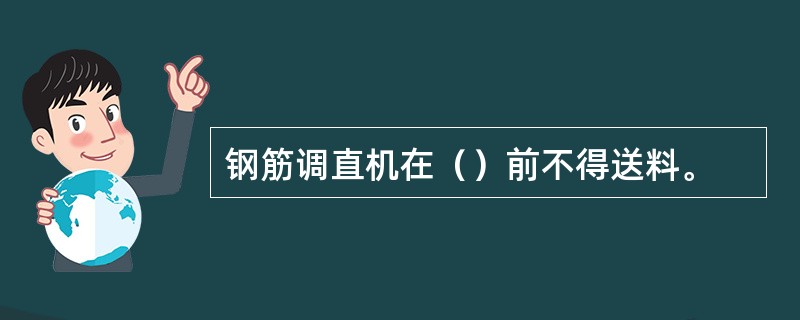 钢筋调直机在（）前不得送料。