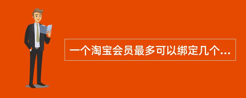 一个淘宝会员最多可以绑定几个支付宝账户？（）