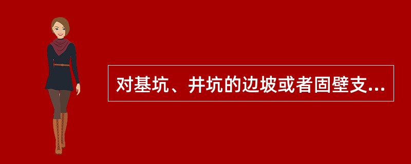 对基坑、井坑的边坡或者固壁支撑应该随时（），特别是在雨后和解冻时期。