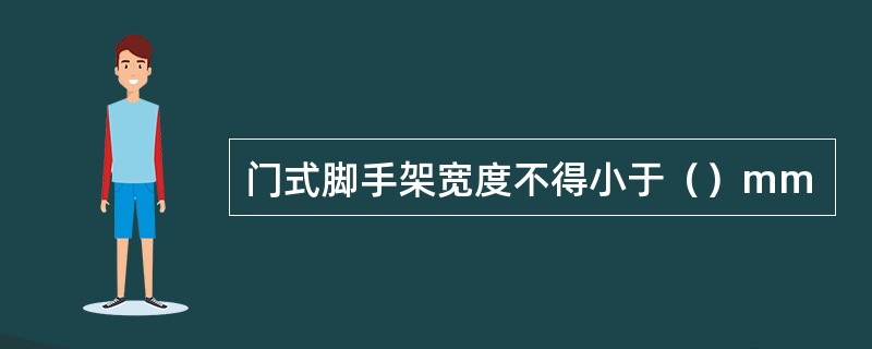 门式脚手架宽度不得小于（）mm