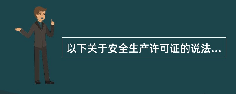 以下关于安全生产许可证的说法中，（）是正确的。