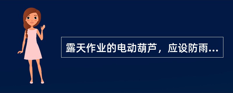 露天作业的电动葫芦，应设防雨棚。使用悬挂电缆电气控制开关时，绝缘应良好，滑动应自