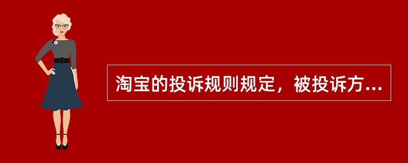 淘宝的投诉规则规定，被投诉方在收到投诉后的10个工作日内应进行解释。