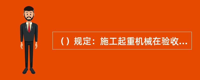 （）规定：施工起重机械在验收前应当经有相应资质的检验检测机构监督检验合格。