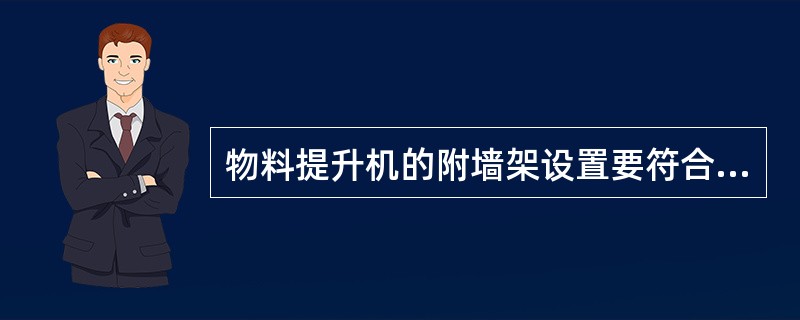 物料提升机的附墙架设置要符合设计要求，且在建筑物顶层要设置附墙架，架体顶部自由高