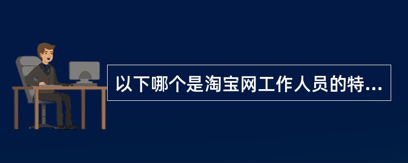 以下哪个是淘宝网工作人员的特定称呼？（）