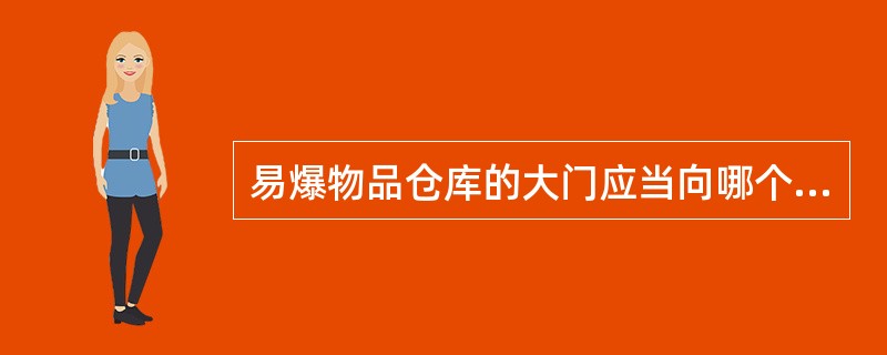 易爆物品仓库的大门应当向哪个方向开启？（）