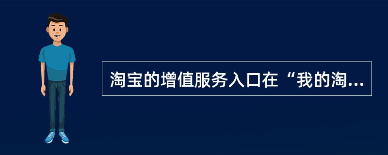 淘宝的增值服务入口在“我的淘宝”哪里？（）