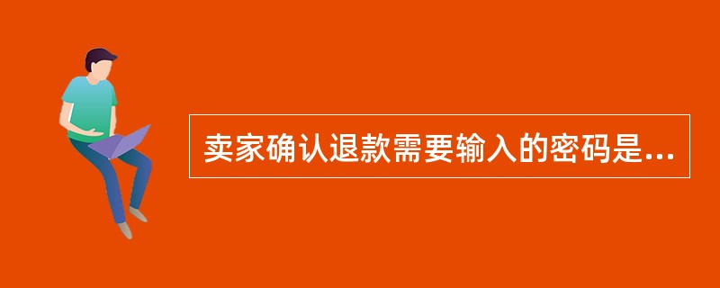 卖家确认退款需要输入的密码是支付宝支付密码。