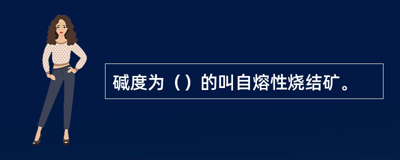 碱度为（）的叫自熔性烧结矿。