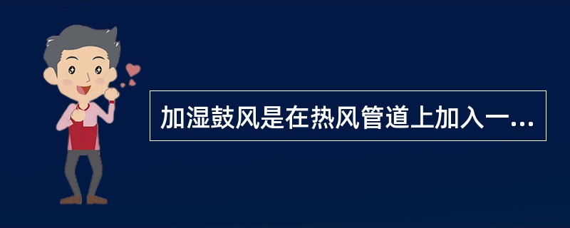 加湿鼓风是在热风管道上加入一定量水蒸汽后送入高炉。