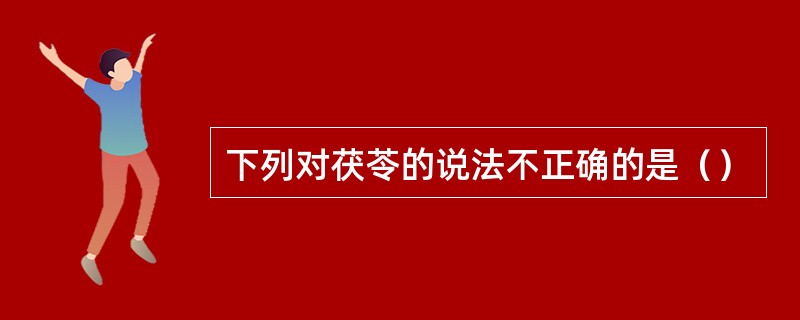 下列对茯苓的说法不正确的是（）
