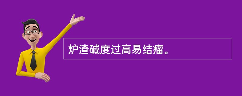 炉渣碱度过高易结瘤。