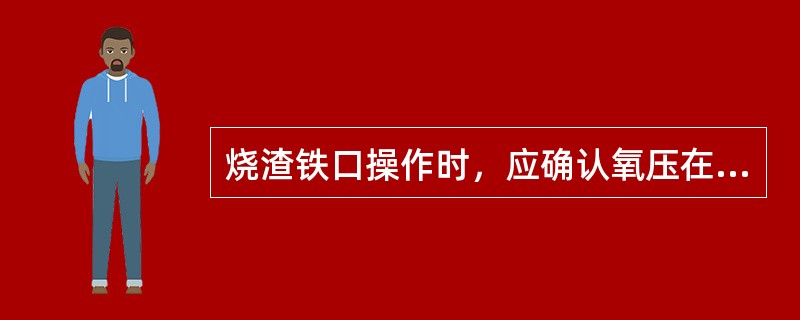 烧渣铁口操作时，应确认氧压在：（）以上。