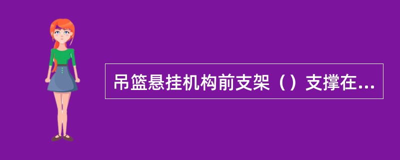 吊篮悬挂机构前支架（）支撑在女儿墙上、女儿墙外或悬挑结构边缘。