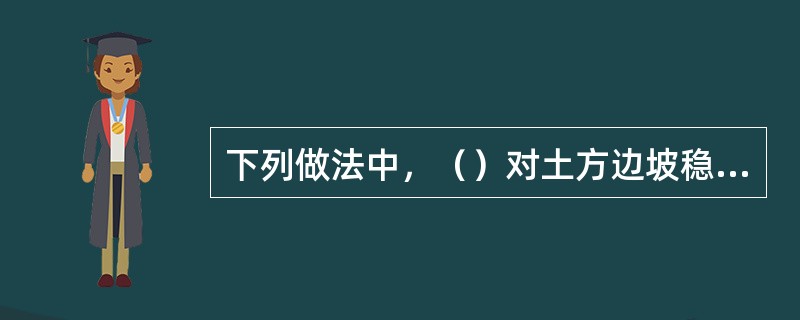 下列做法中，（）对土方边坡稳定有利。