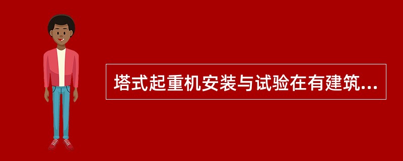 塔式起重机安装与试验在有建筑物的场所应注意起重机的尾部与建筑物及建筑物外围施工设