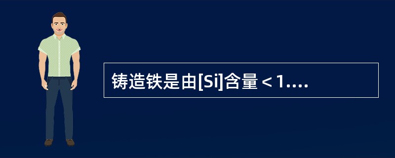 铸造铁是由[Si]含量＜1.00%的Fe、Mn、S、P、C等组成的合金。