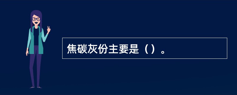 焦碳灰份主要是（）。