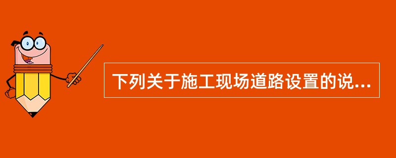 下列关于施工现场道路设置的说法，哪些是正确的？（）。