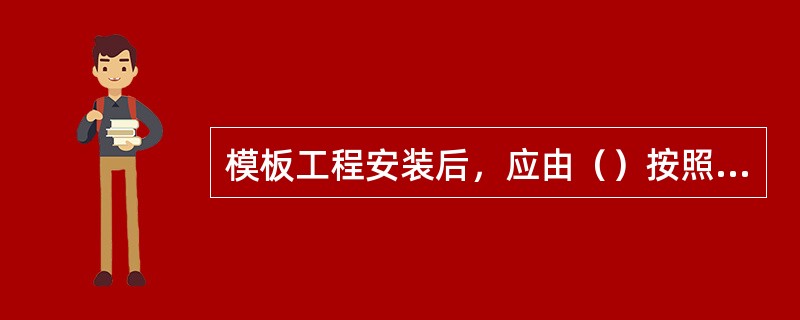 模板工程安装后，应由（）按照施工方案进行验收。