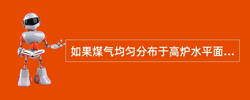 如果煤气均匀分布于高炉水平面，软熔带形状是水平的。