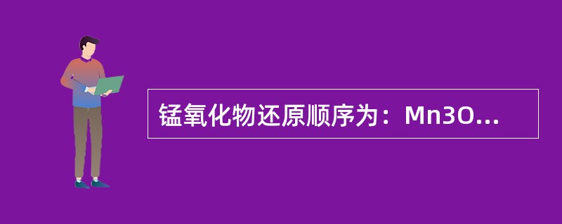 锰氧化物还原顺序为：Mn3O4→Mn2O3→MnO→→Mn。