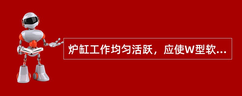 炉缸工作均匀活跃，应使W型软熔带升高。