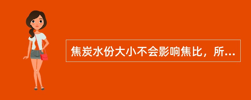 焦炭水份大小不会影响焦比，所以，冶炼过程中对焦炭含水的变化不需调整入炉焦炭量。