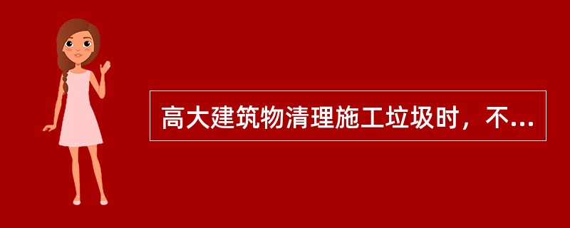 高大建筑物清理施工垃圾时，不符合要求的是（）。