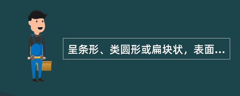 呈条形、类圆形或扁块状，表面黑色、灰黑色或棕黑色，体轻，质硬的药材是（）