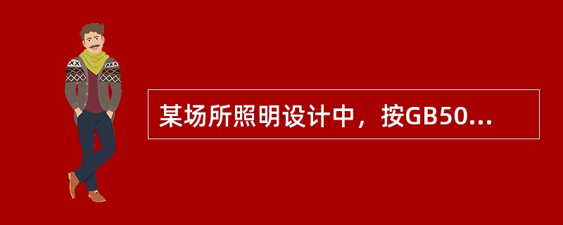 某场所照明设计中，按GB50034-2004《建筑照明设计标准》确定了照度标准值