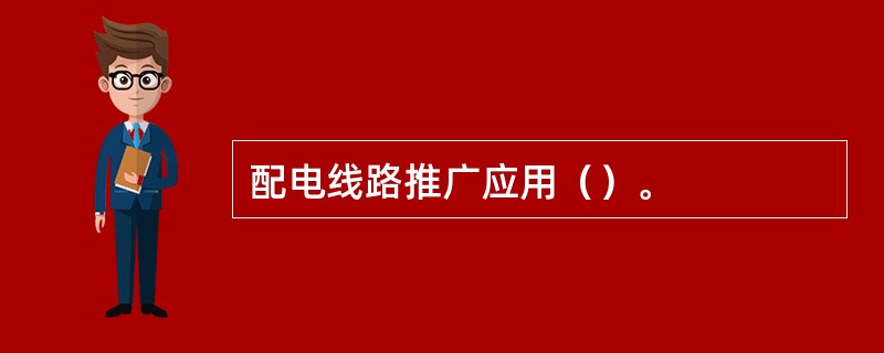 配电线路推广应用（）。