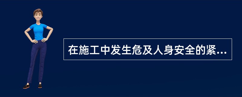 在施工中发生危及人身安全的紧急情况时，作业人员有权立即停止作业或者在采取必要的应