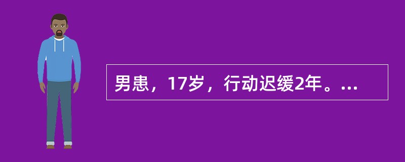 男患，17岁，行动迟缓2年。查体：面部表情少，四肢肌张力里铅管样增高，步行运动迟