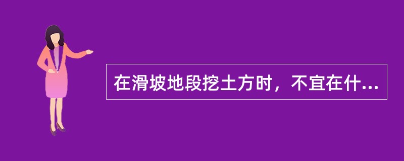 在滑坡地段挖土方时，不宜在什么季节施工？（）