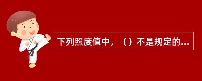 下列照度值中，（）不是规定的照度标准值。