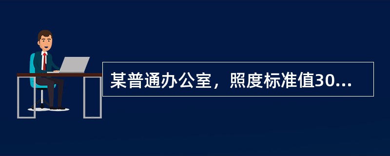 某普通办公室，照度标准值300lx，设计时计算的照度为320lx，计算的LPD值